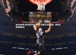 金年会官网-皇马坚守转会原则，拒绝中卫竞价战，锁定合同到期目标