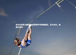 金年会官网-瑞典队在欧预赛中对阵挪威队，实力对比，瑞典队强吗