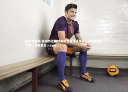 金年会官网-美国男篮糟糕表现引发球迷争论，主教练或将下课，美国男篮player