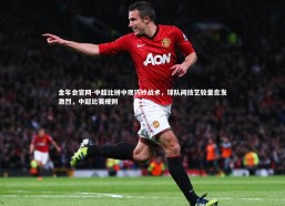 金年会官网-中超比拼中现巧妙战术，球队间技艺较量愈发激烈，中超比赛规则