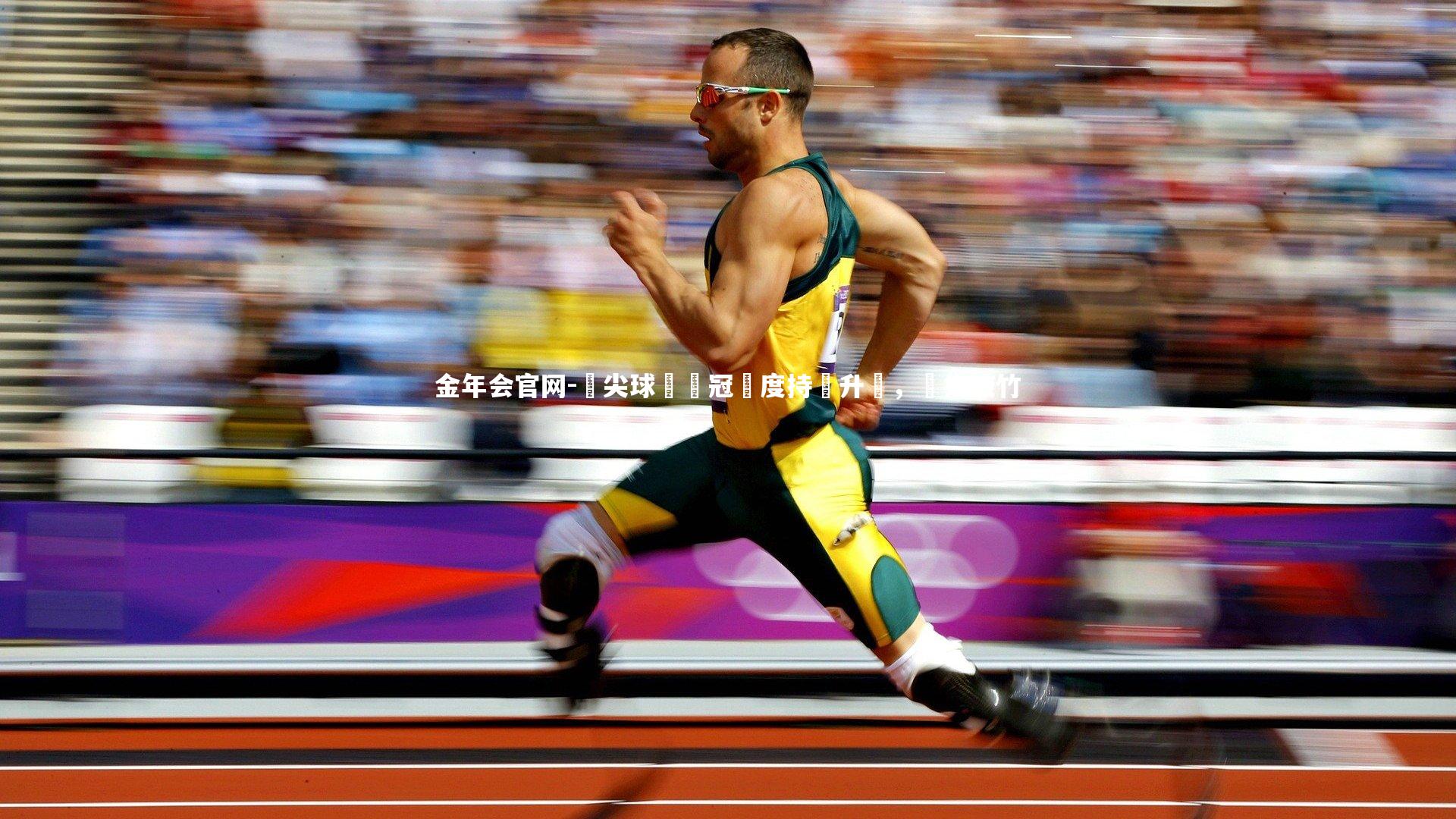 金年会官网-頂尖球隊爭冠熱度持續升溫，勢如破竹