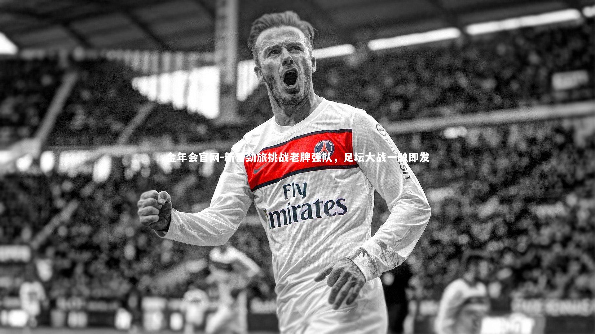 新晋劲旅挑战老牌强队，足坛大战一触即发