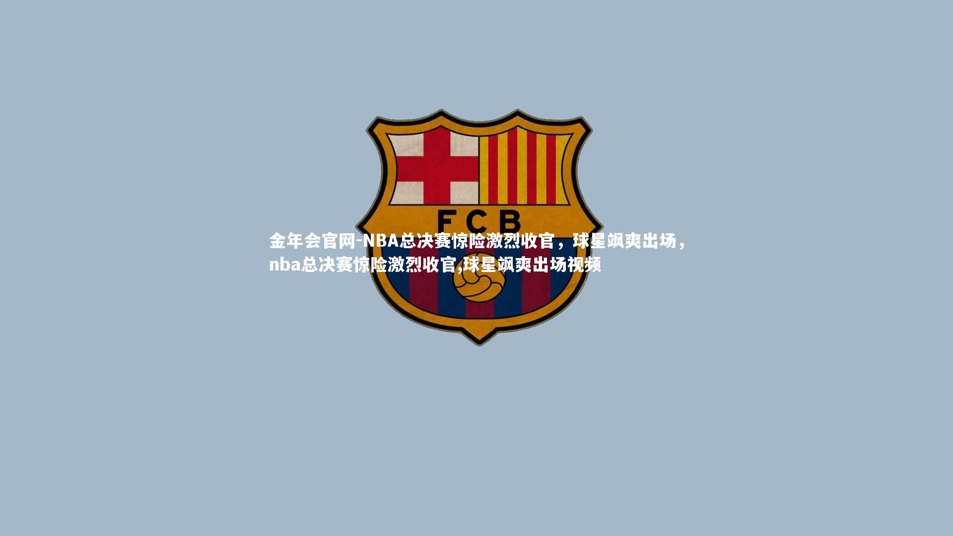 金年会官网-NBA总决赛惊险激烈收官，球星飒爽出场，nba总决赛惊险激烈收官,球星飒爽出场视频