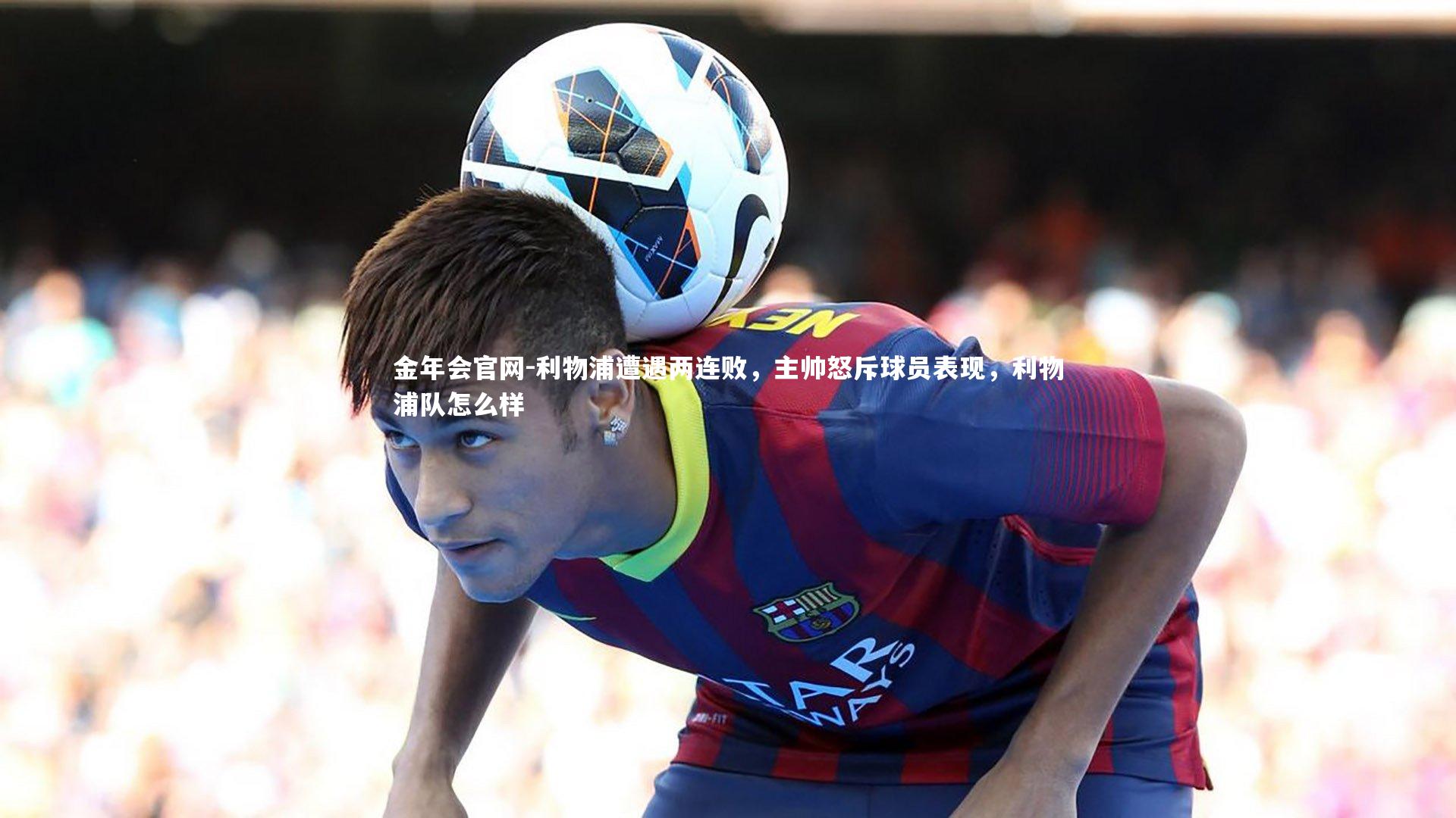 利物浦遭遇两连败，主帅怒斥球员表现，利物浦队怎么样