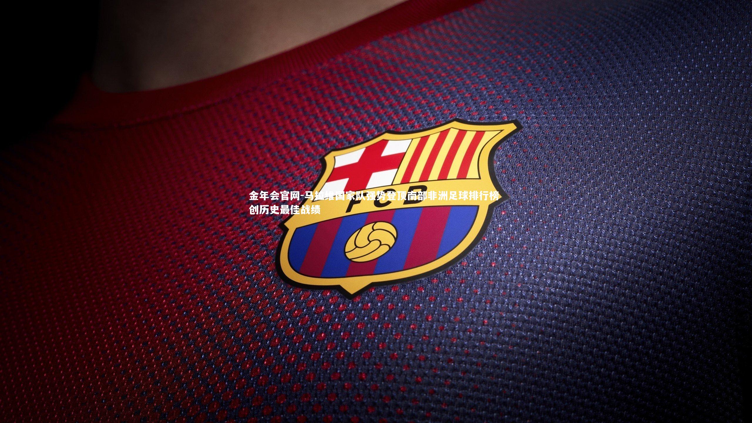 马拉维国家队强势登顶南部非洲足球排行榜 创历史最佳战绩