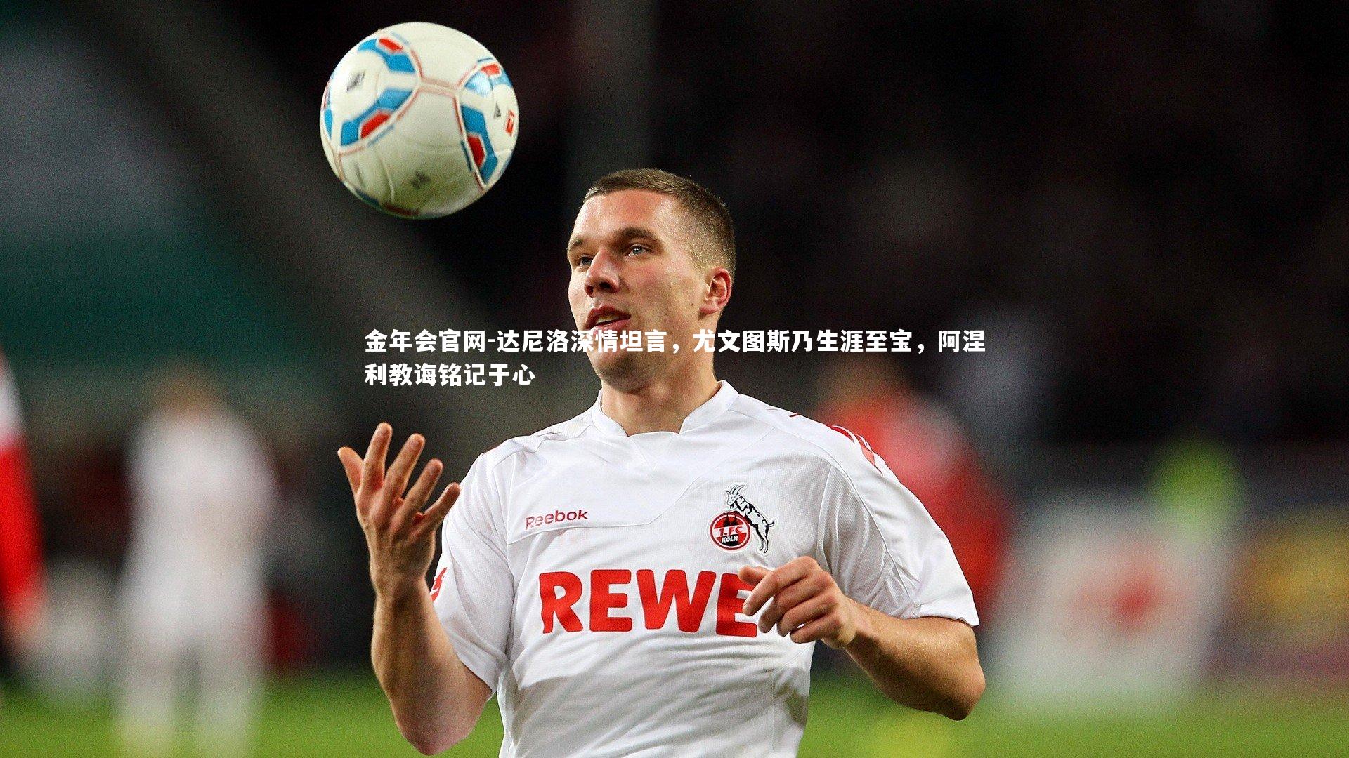达尼洛深情坦言，尤文图斯乃生涯至宝，阿涅利教诲铭记于心