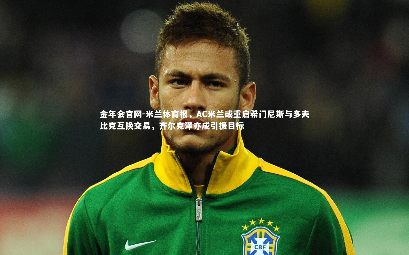 米兰体育报，AC米兰或重启希门尼斯与多夫比克互换交易，齐尔克泽亦成引援目标