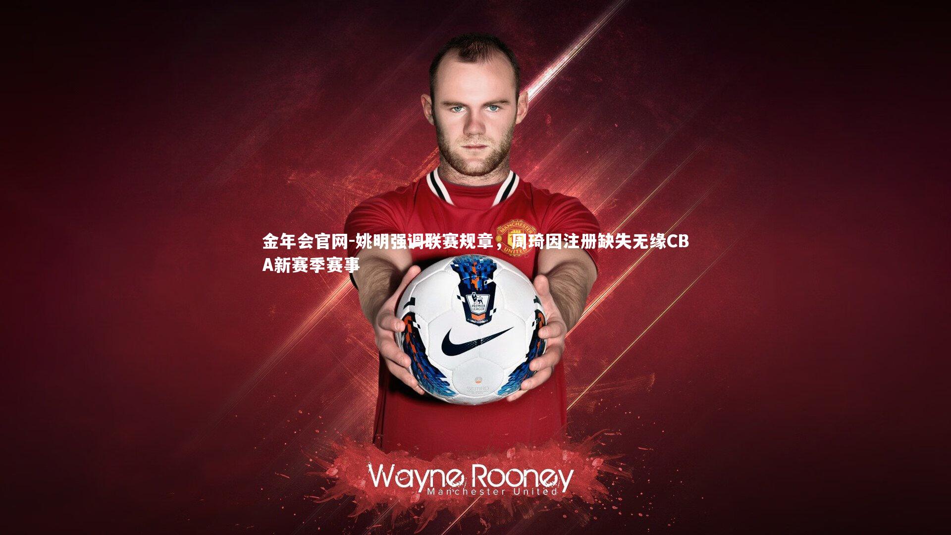 姚明强调联赛规章，周琦因注册缺失无缘CBA新赛季赛事