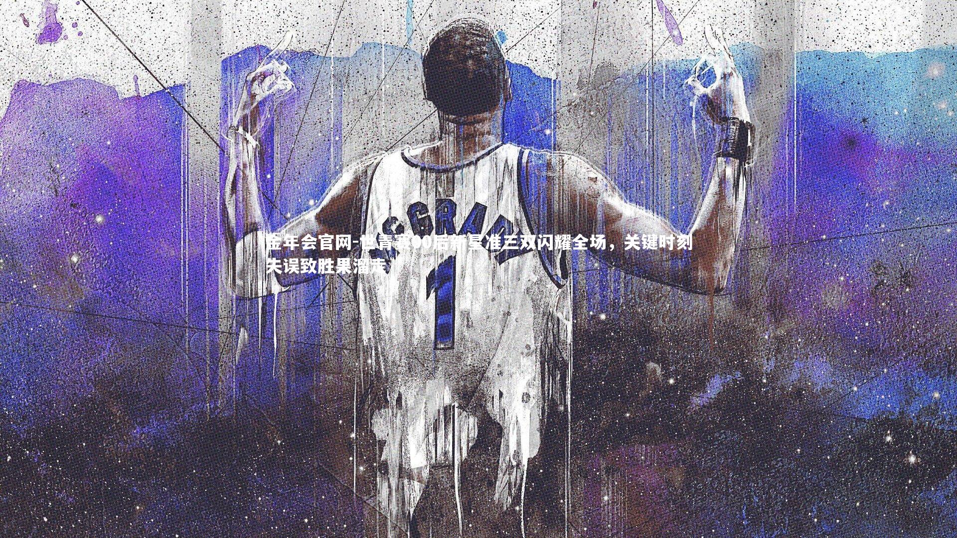 世青赛00后新星准三双闪耀全场,关键时刻失误致胜果溜走