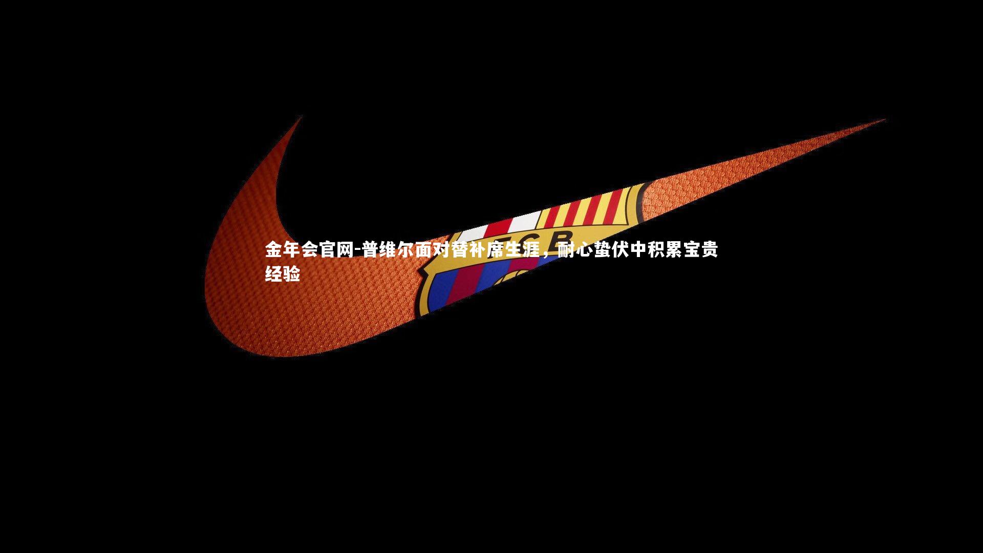 普维尔面对替补席生涯，耐心蛰伏中积累宝贵经验